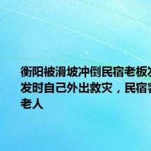 衡阳被滑坡冲倒民宿老板发声:事发时自己外出救灾,民宿客人多为老人