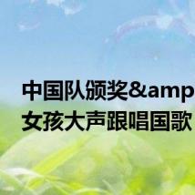 中国队颁奖&#32;女孩大声跟唱国歌