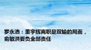 罗永浩：董宇辉离职是双输的局面，俞敏洪要负全部责任