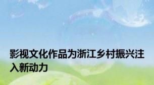 影视文化作品为浙江乡村振兴注入新动力