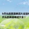 b开头的英语单词大全加中文（b开头的英语单词大全）