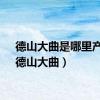 德山大曲是哪里产的（德山大曲）