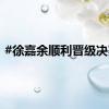 #徐嘉余顺利晋级决赛#