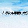 济源发布暴雨红色预警