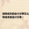 结转成本的会计分录怎么写（结转成本的会计分录）