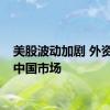 美股波动加剧 外资看好中国市场