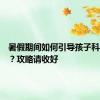 暑假期间如何引导孩子科学用眼？攻略请收好