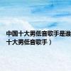 中国十大男低音歌手是谁（中国十大男低音歌手）