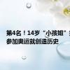 第4名！14岁“小孩姐”第一次参加奥运就创造历史