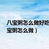 八宝粥怎么做好吃（八宝粥怎么做）