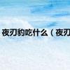 夜刃豹吃什么（夜刃豹）