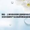 预告：上海市政府将举行新闻发布会介绍《关于支持生物医药产业全链条创新发展的若干意见》