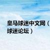 皇马球迷中文网（皇马球迷论坛）