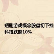 短剧游戏概念股盘初下挫，紫天科技跌超10%