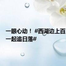 一眼心动! #西湖边上百只相机一起追日落#