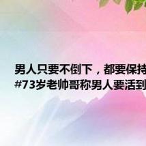 男人只要不倒下,都要保持帅气!#73岁老帅哥称男人要活到老帅