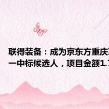 联得装备：成为京东方重庆项目第一中标候选人，项目金额1.79亿元