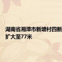 湖南省湘潭市新塘村四新堤决口扩大至77米