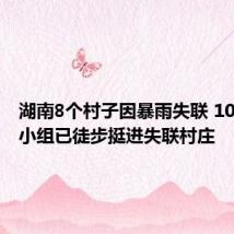 湖南8个村子因暴雨失联 10个救援小组已徒步挺进失联村庄