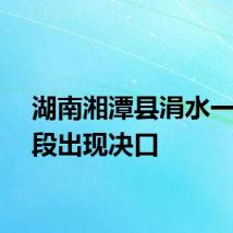 湖南湘潭县涓水一处堤段出现决口
