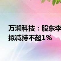 万润科技：股东李志江拟减持不超1%