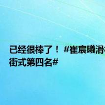 已经很棒了！ #崔宸曦滑板女子街式第四名#