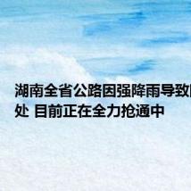 湖南全省公路因强降雨导致阻断60处 目前正在全力抢通中