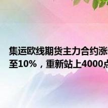 集运欧线期货主力合约涨幅扩大至10%，重新站上4000点