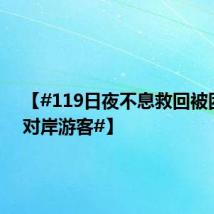 【#119日夜不息救回被困洪流对岸游客#】