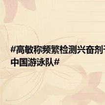 #高敏称频繁检测兴奋剂干扰了中国游泳队#