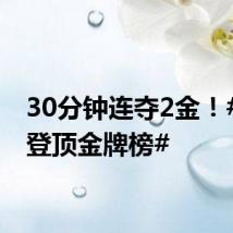 30分钟连夺2金!#中国登顶金牌榜#