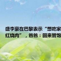 盛李豪在巴黎表示“想吃家里做的红烧肉”，爸爸：回来管饱！