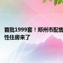 首批1999套!郑州市配售型保障性住房来了