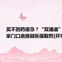 买不到药很急？“双通道”上线！家门口直接刷医保取药[开学季]