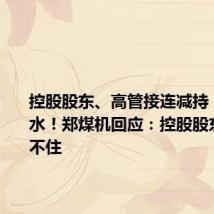 控股股东、高管接连减持,股价跳水!郑煤机回应:控股股东这边劝不住