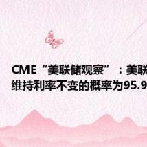 CME“美联储观察”：美联储本周维持利率不变的概率为95.9%