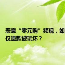 恶意“零元购”频现,如何防止仅退款被玩坏?