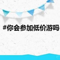 #你会参加低价游吗# ？