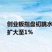 创业板指盘初跳水跌幅扩大至1%