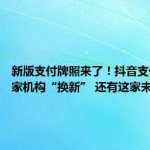 新版支付牌照来了！抖音支付等16家机构“换新” 还有这家未换