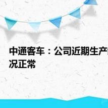 中通客车：公司近期生产经营情况正常