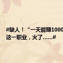 #缺人!“一天能赚1000元”!这一职业,火了……#