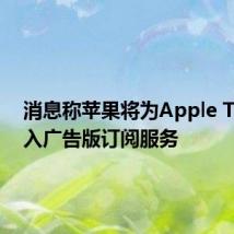 消息称苹果将为Apple TV +引入广告版订阅服务