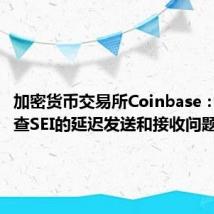 加密货币交易所Coinbase：正在调查SEI的延迟发送和接收问题