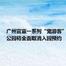 广州官宣一系列“宠游客”措施，公园将全面取消入园预约