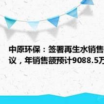 中原环保：签署再生水销售框架协议，年销售额预计9088.5万元