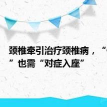 颈椎牵引治疗颈椎病,“低头族”也需“对症入座”