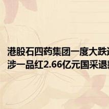 港股石四药集团一度大跌近20% 涉一品红2.66亿元国采退款