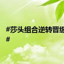 #莎头组合逆转晋级四强#
