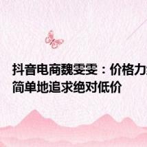 抖音电商魏雯雯：价格力绝不是简单地追求绝对低价